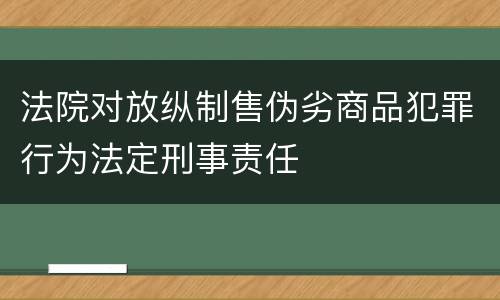 法院对放纵制售伪劣商品犯罪行为法定刑事责任