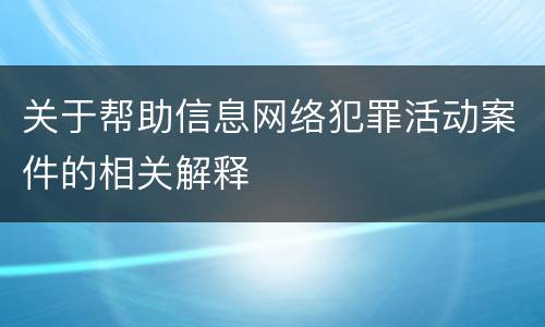 关于帮助信息网络犯罪活动案件的相关解释