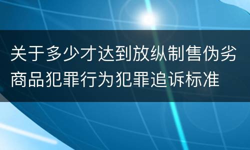 关于多少才达到放纵制售伪劣商品犯罪行为犯罪追诉标准