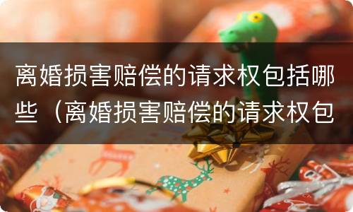 离婚损害赔偿的请求权包括哪些（离婚损害赔偿的请求权包括哪些方面）