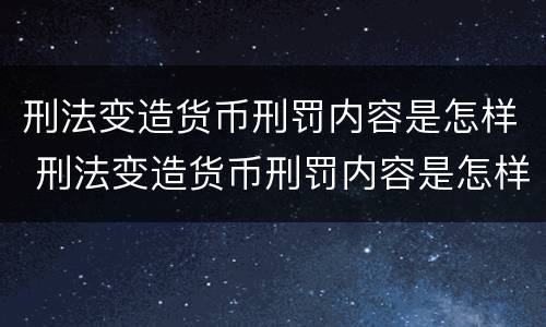 刑法变造货币刑罚内容是怎样 刑法变造货币刑罚内容是怎样的