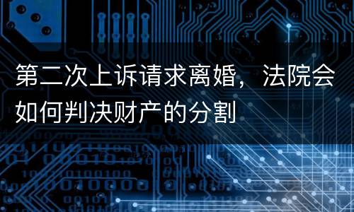 第二次上诉请求离婚，法院会如何判决财产的分割