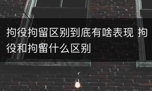 拘役拘留区别到底有啥表现 拘役和拘留什么区别