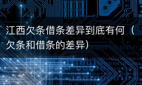 江西欠条借条差异到底有何（欠条和借条的差异）