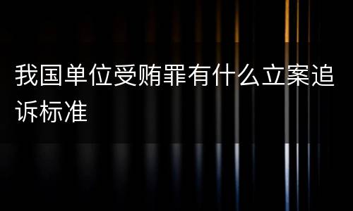 我国单位受贿罪有什么立案追诉标准