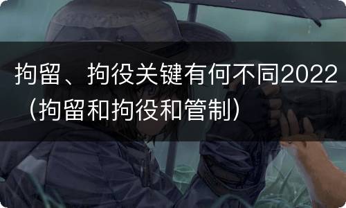 拘留、拘役关键有何不同2022（拘留和拘役和管制）