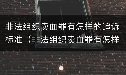 非法组织卖血罪有怎样的追诉标准（非法组织卖血罪有怎样的追诉标准规定）