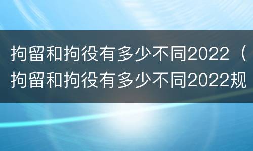 拘留和拘役有多少不同2022（拘留和拘役有多少不同2022规定）