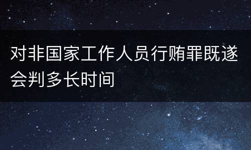 对非国家工作人员行贿罪既遂会判多长时间