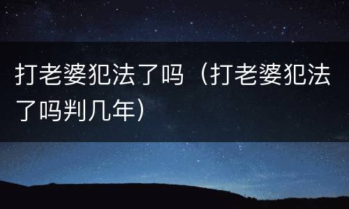 打老婆犯法了吗（打老婆犯法了吗判几年）