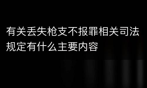 有关丢失枪支不报罪相关司法规定有什么主要内容