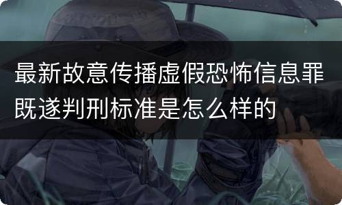 最新故意传播虚假恐怖信息罪既遂判刑标准是怎么样的
