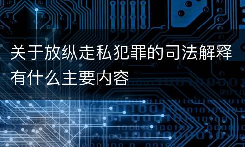 关于放纵走私犯罪的司法解释有什么主要内容