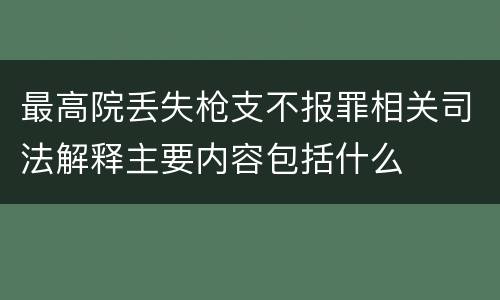 最高院丢失枪支不报罪相关司法解释主要内容包括什么