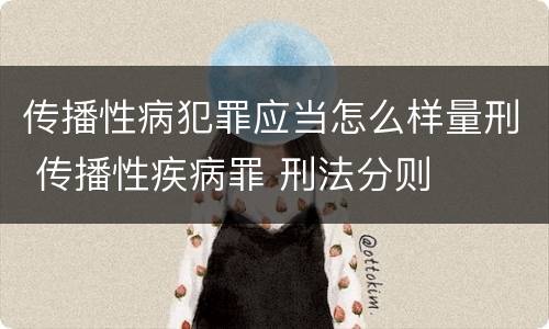 传播性病犯罪应当怎么样量刑 传播性疾病罪 刑法分则