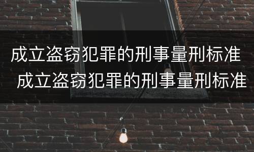成立盗窃犯罪的刑事量刑标准 成立盗窃犯罪的刑事量刑标准是