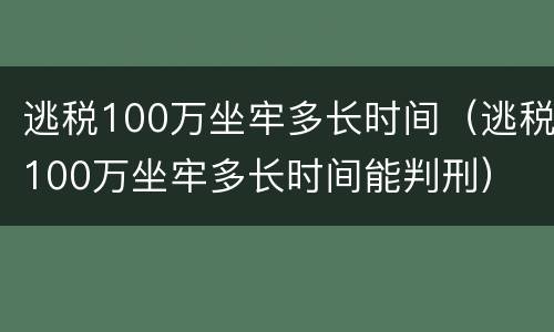 逃税100万坐牢多长时间（逃税100万坐牢多长时间能判刑）