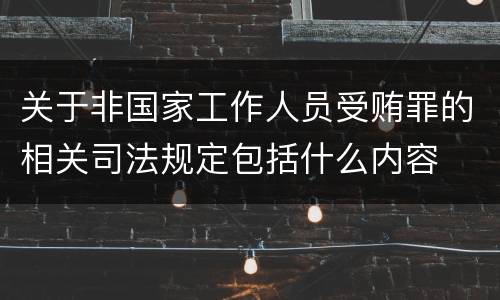关于非国家工作人员受贿罪的相关司法规定包括什么内容