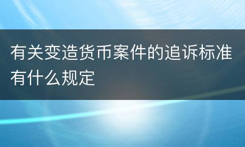 有关变造货币案件的追诉标准有什么规定