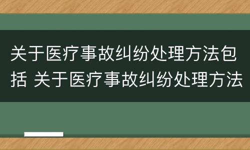 关于医疗事故纠纷处理方法包括 关于医疗事故纠纷处理方法包括什么