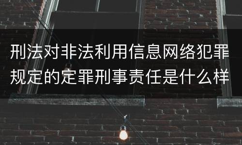 刑法对非法利用信息网络犯罪规定的定罪刑事责任是什么样的