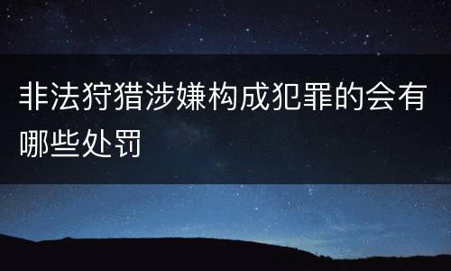 非法狩猎涉嫌构成犯罪的会有哪些处罚