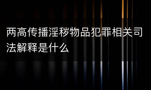 两高传播淫秽物品犯罪相关司法解释是什么