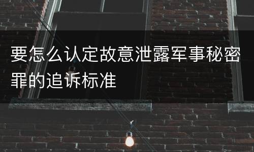 要怎么认定故意泄露军事秘密罪的追诉标准