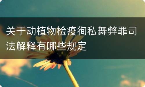 关于动植物检疫徇私舞弊罪司法解释有哪些规定