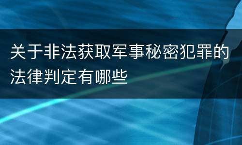 关于非法获取军事秘密犯罪的法律判定有哪些