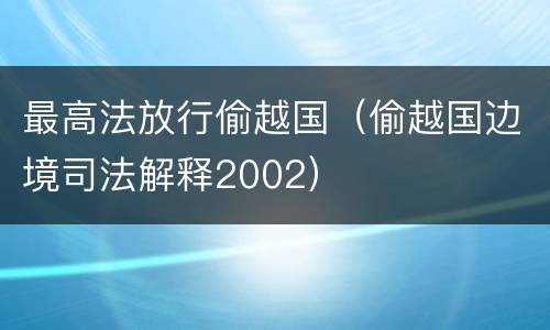 最高法放行偷越国（偷越国边境司法解释2002）