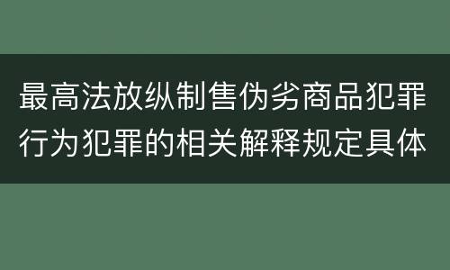 最高法放纵制售伪劣商品犯罪行为犯罪的相关解释规定具体是什么重要内容