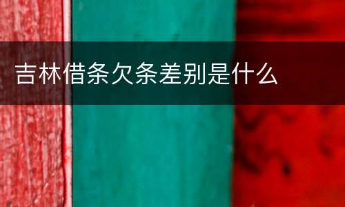 吉林借条欠条差别是什么