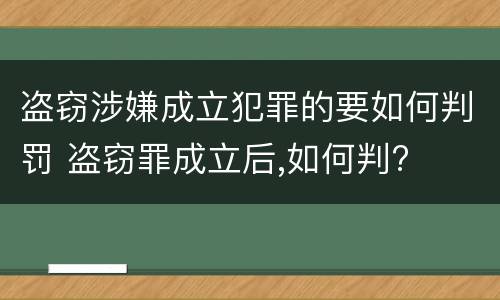 盗窃涉嫌成立犯罪的要如何判罚 盗窃罪成立后,如何判?