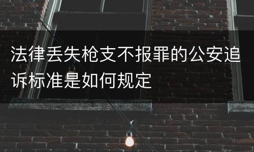 法律丢失枪支不报罪的公安追诉标准是如何规定