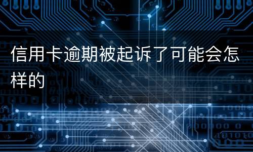 信用卡逾期被起诉了可能会怎样的
