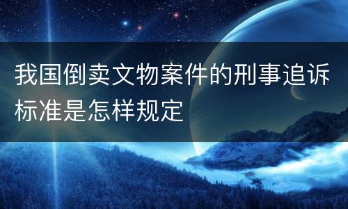 我国倒卖文物案件的刑事追诉标准是怎样规定