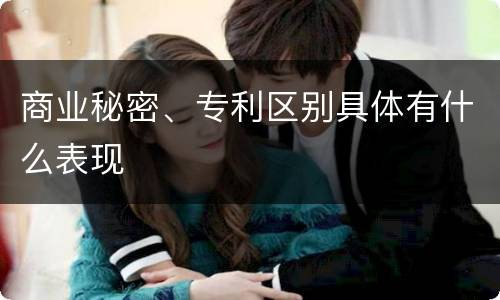 商业秘密、专利区别具体有什么表现