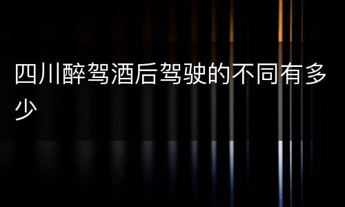 四川醉驾酒后驾驶的不同有多少