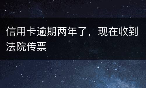 信用卡逾期两年了，现在收到法院传票
