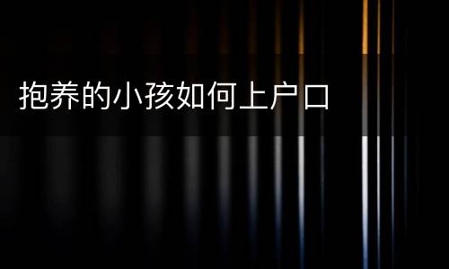 抱养的小孩如何上户口