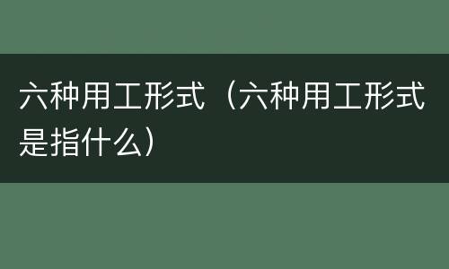 六种用工形式（六种用工形式是指什么）
