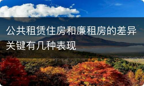 公共租赁住房和廉租房的差异关键有几种表现