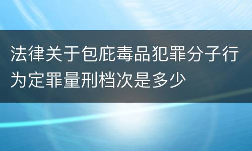 法律关于包庇毒品犯罪分子行为定罪量刑档次是多少