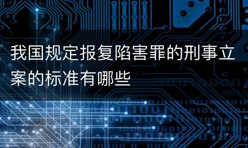 我国规定报复陷害罪的刑事立案的标准有哪些