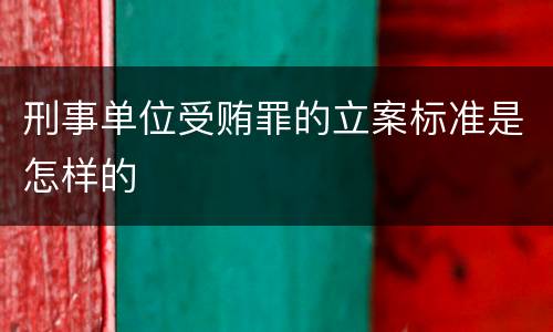 刑事单位受贿罪的立案标准是怎样的