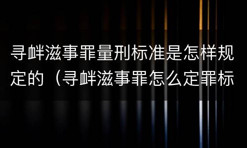 寻衅滋事罪量刑标准是怎样规定的（寻衅滋事罪怎么定罪标准）