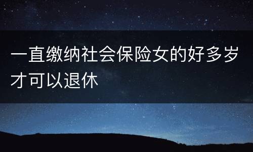 一直缴纳社会保险女的好多岁才可以退休