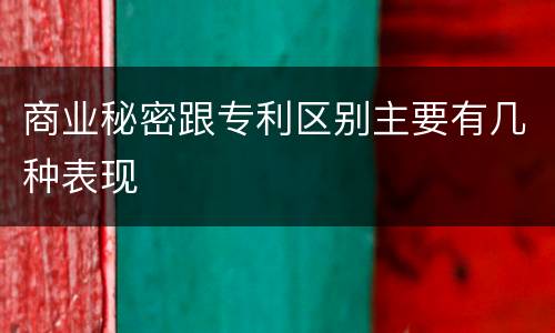 商业秘密跟专利区别主要有几种表现