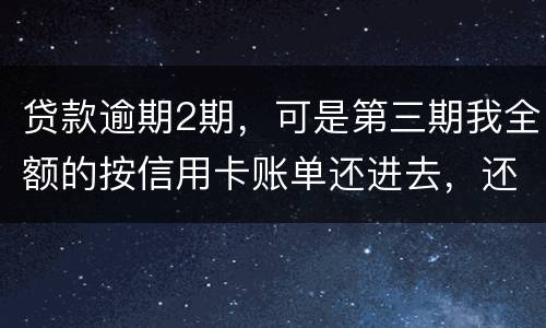 贷款逾期2期，可是第三期我全额的按信用卡账单还进去，还会起诉吗